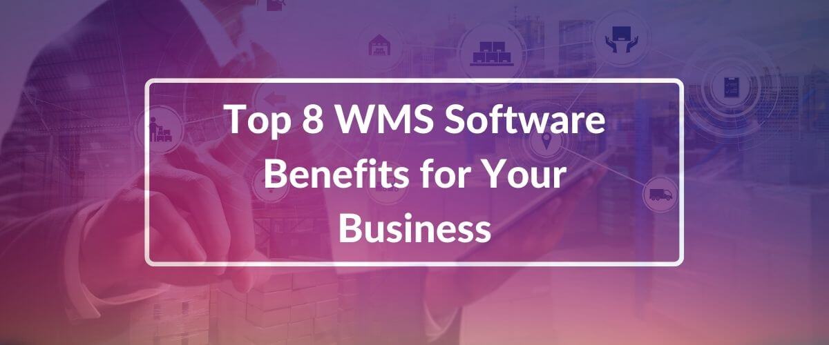 Top 8 WMS Software Benefits for Your Business