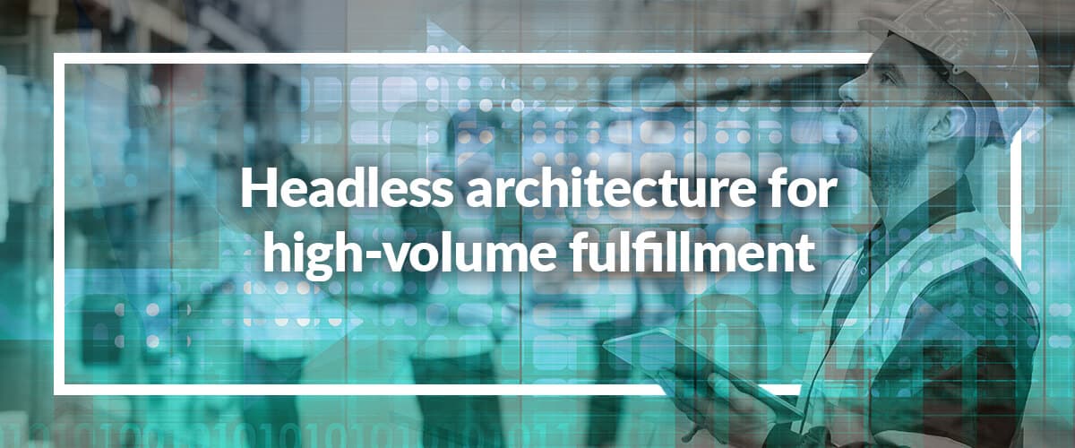 Headless Architecture for High-volume Fulfillment Management Systems